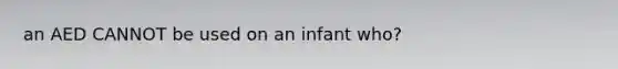 an AED CANNOT be used on an infant who?