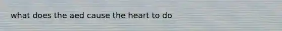 what does the aed cause the heart to do