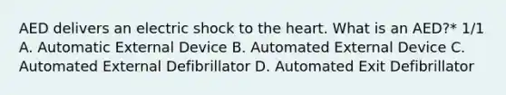 AED delivers an electric shock to the heart. What is an AED?* 1/1 A. Automatic External Device B. Automated External Device C. Automated External Defibrillator D. Automated Exit Defibrillator