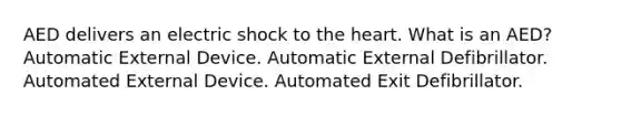 AED delivers an electric shock to the heart. What is an AED? Automatic External Device. Automatic External Defibrillator. Automated External Device. Automated Exit Defibrillator.