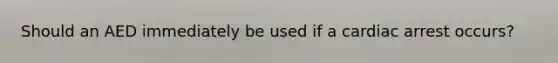 Should an AED immediately be used if a cardiac arrest occurs?