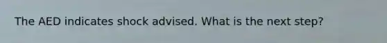 The AED indicates shock advised. What is the next step?