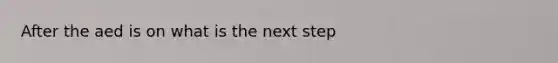 After the aed is on what is the next step