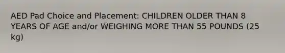 AED Pad Choice and Placement: CHILDREN OLDER THAN 8 YEARS OF AGE and/or WEIGHING MORE THAN 55 POUNDS (25 kg)