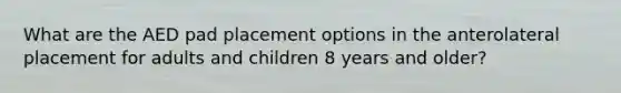 What are the AED pad placement options in the anterolateral placement for adults and children 8 years and older?