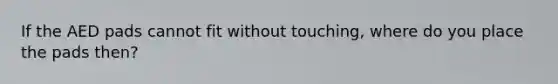 If the AED pads cannot fit without touching, where do you place the pads then?