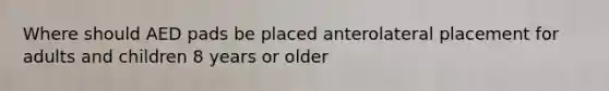 Where should AED pads be placed anterolateral placement for adults and children 8 years or older