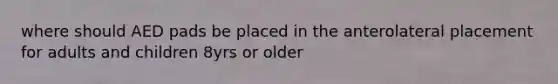 where should AED pads be placed in the anterolateral placement for adults and children 8yrs or older