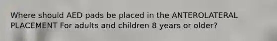 Where should AED pads be placed in the ANTEROLATERAL PLACEMENT For adults and children 8 years or older?