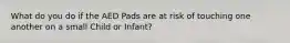 What do you do if the AED Pads are at risk of touching one another on a small Child or Infant?