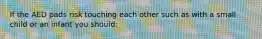 If the AED pads risk touching each other such as with a small child or an infant you should: