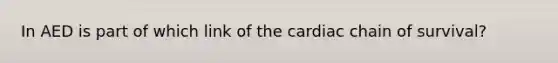 In AED is part of which link of the cardiac chain of survival?