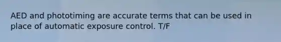AED and phototiming are accurate terms that can be used in place of automatic exposure control. T/F