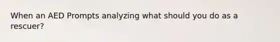 When an AED Prompts analyzing what should you do as a rescuer?