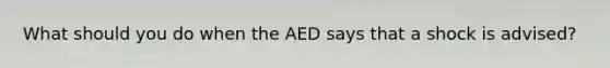 What should you do when the AED says that a shock is advised?