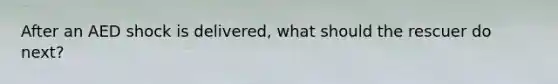 After an AED shock is delivered, what should the rescuer do next?