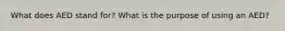 What does AED stand for? What is the purpose of using an AED?