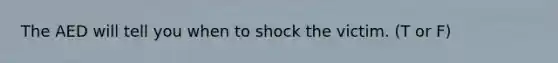 The AED will tell you when to shock the victim. (T or F)