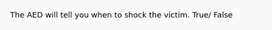 The AED will tell you when to shock the victim. True/ False