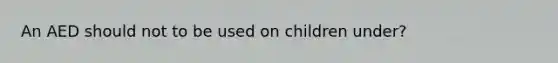 An AED should not to be used on children under?