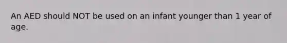 An AED should NOT be used on an infant younger than 1 year of age.