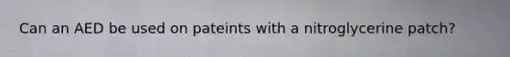 Can an AED be used on pateints with a nitroglycerine patch?