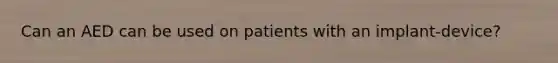 Can an AED can be used on patients with an implant-device?