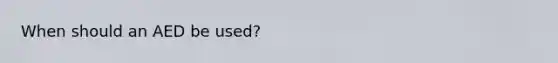 When should an AED be used?