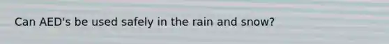 Can AED's be used safely in the rain and snow?