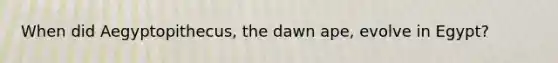 When did Aegyptopithecus, the dawn ape, evolve in Egypt?