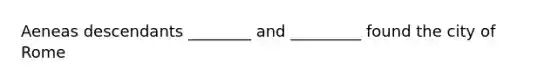 Aeneas descendants ________ and _________ found the city of Rome