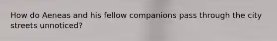 How do Aeneas and his fellow companions pass through the city streets unnoticed?