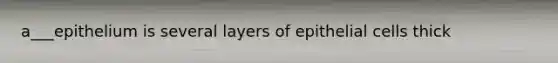 a___epithelium is several layers of epithelial cells thick