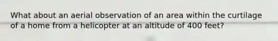 What about an aerial observation of an area within the curtilage of a home from a helicopter at an altitude of 400 feet?