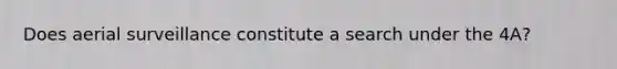 Does aerial surveillance constitute a search under the 4A?