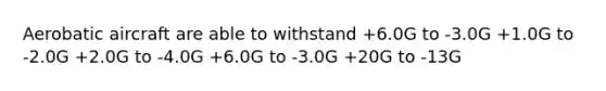 Aerobatic aircraft are able to withstand +6.0G to -3.0G +1.0G to -2.0G +2.0G to -4.0G +6.0G to -3.0G +20G to -13G