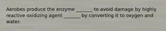 Aerobes produce the enzyme _______ to avoid damage by highly reactive oxidizing agent _______ by converting it to oxygen and water.