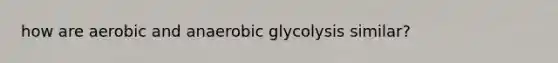 how are aerobic and anaerobic glycolysis similar?