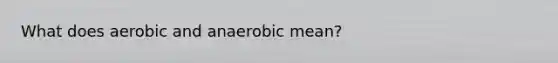 What does aerobic and anaerobic mean?