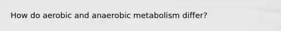 How do aerobic and anaerobic metabolism differ?