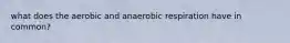 what does the aerobic and anaerobic respiration have in common?