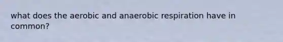 what does the aerobic and an<a href='https://www.questionai.com/knowledge/kyxGdbadrV-aerobic-respiration' class='anchor-knowledge'>aerobic respiration</a> have in common?