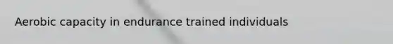 Aerobic capacity in endurance trained individuals