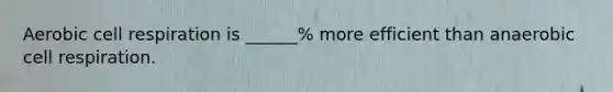 Aerobic cell respiration is ______% more efficient than anaerobic cell respiration.