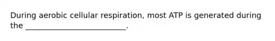 During aerobic cellular respiration, most ATP is generated during the __________________________.