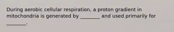 During aerobic cellular respiration, a proton gradient in mitochondria is generated by ________ and used primarily for ________.