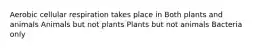 Aerobic cellular respiration takes place in Both plants and animals Animals but not plants Plants but not animals Bacteria only