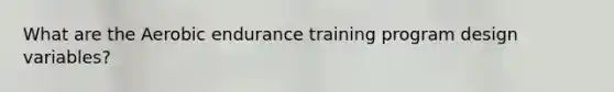 What are the Aerobic endurance training program design variables?