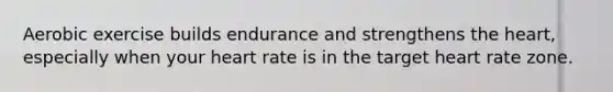 Aerobic exercise builds endurance and strengthens the heart, especially when your heart rate is in the target heart rate zone.