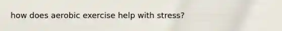 how does aerobic exercise help with stress?
